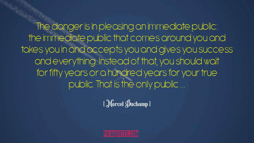 Marcel Duchamp Quotes: The danger is in pleasing