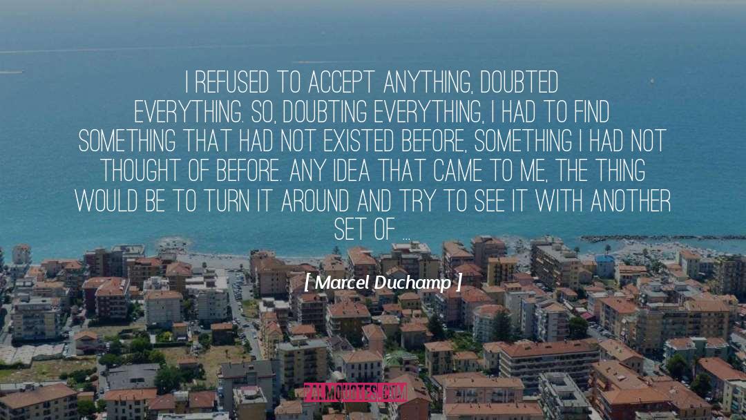 Marcel Duchamp Quotes: I refused to accept anything,