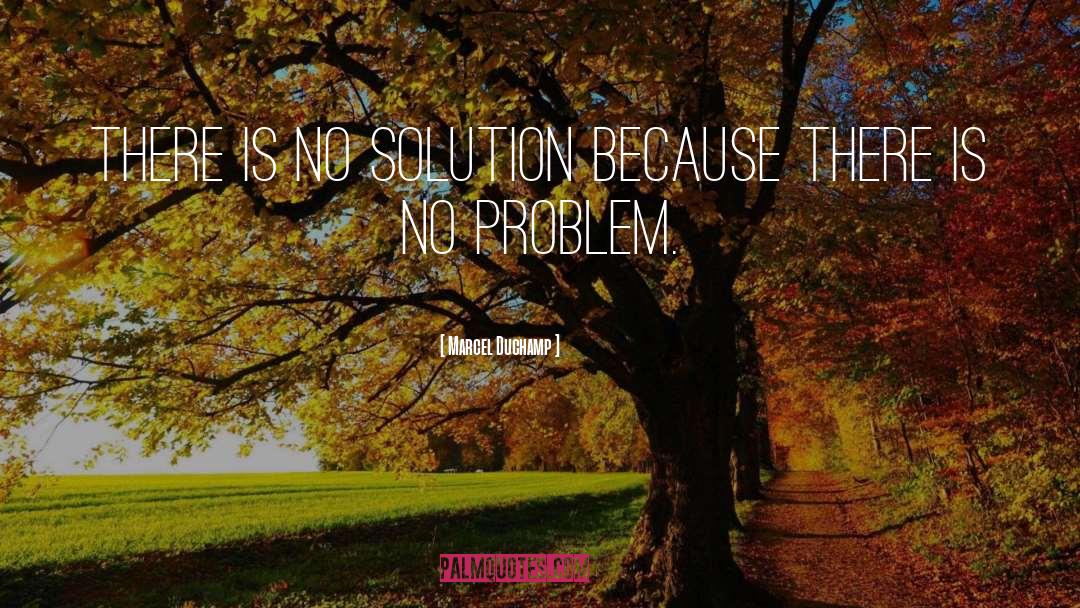 Marcel Duchamp Quotes: There is no solution because