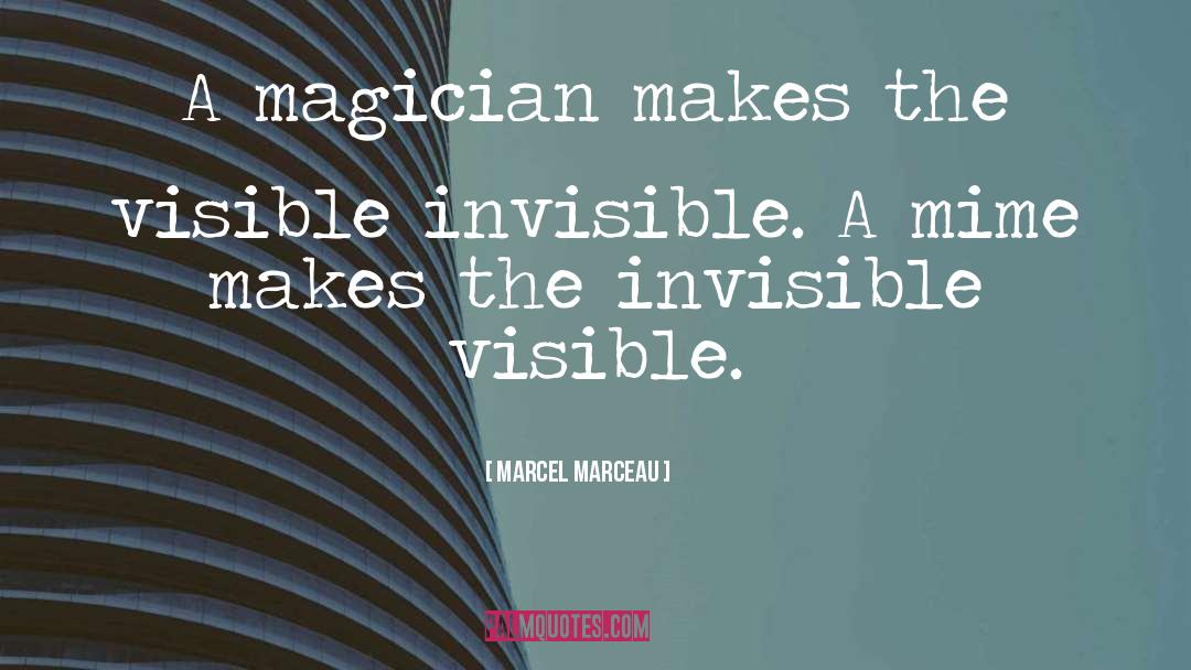 Marcel Marceau Quotes: A magician makes the visible