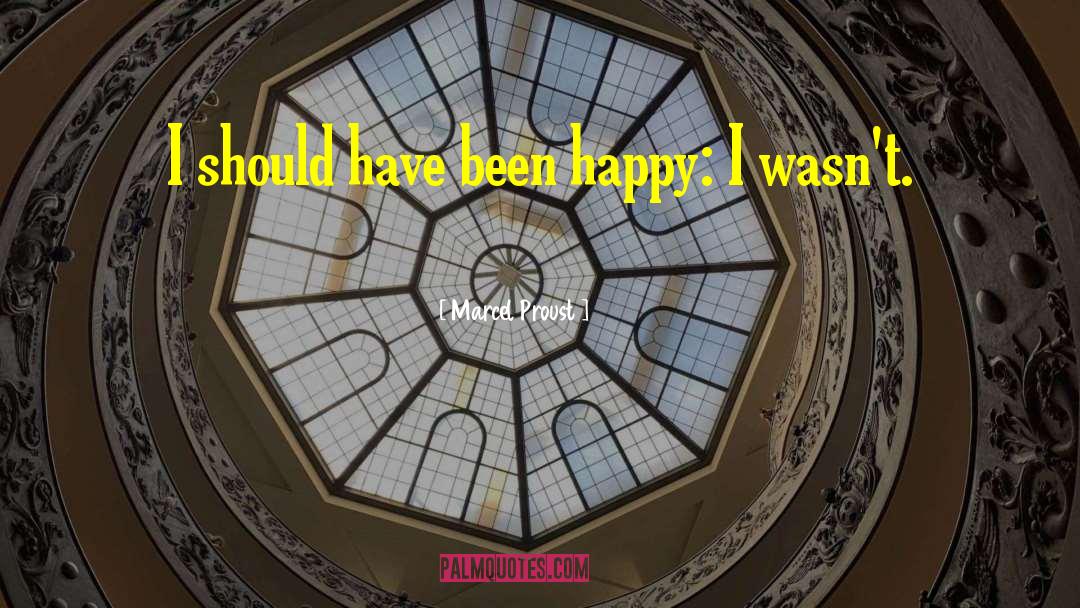 Marcel Proust Quotes: I should have been happy: