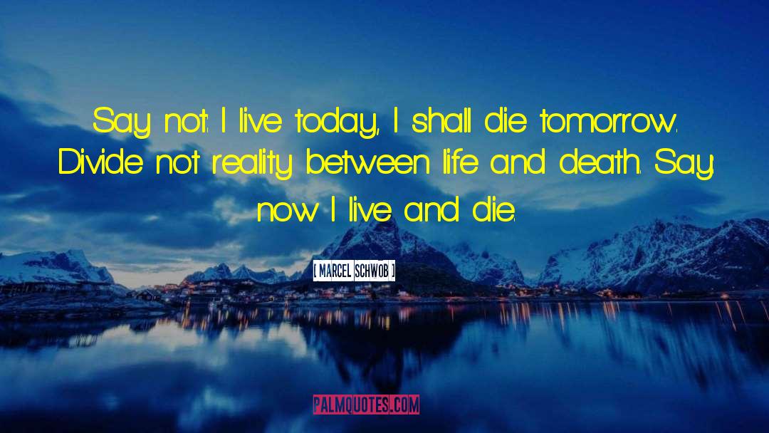 Marcel Schwob Quotes: Say not: I live today,