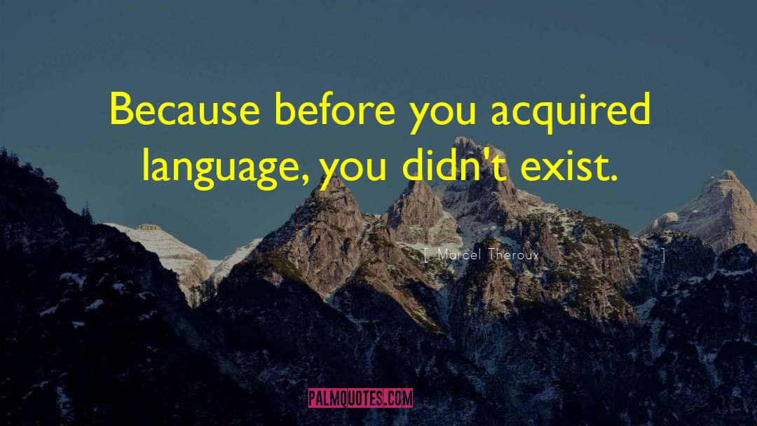 Marcel Theroux Quotes: Because before you acquired language,