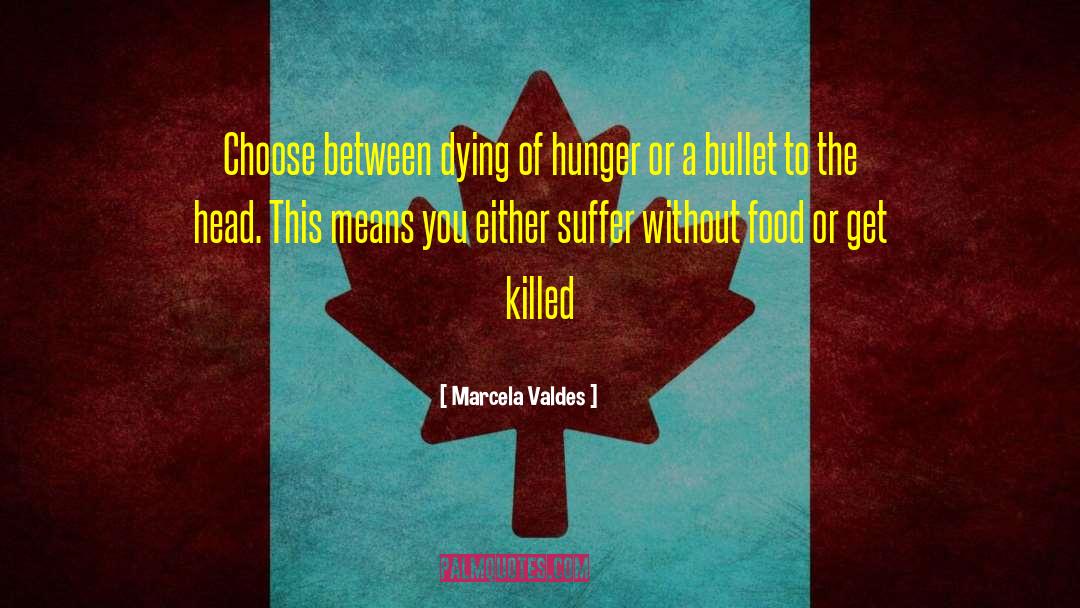Marcela Valdes Quotes: Choose between dying of hunger