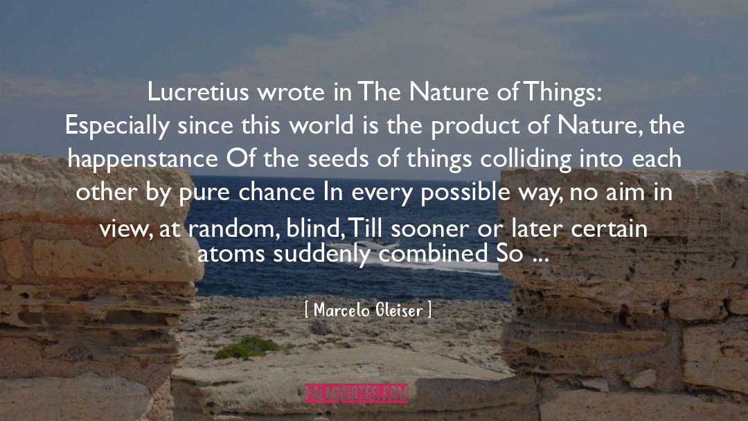 Marcelo Gleiser Quotes: Lucretius wrote in The Nature