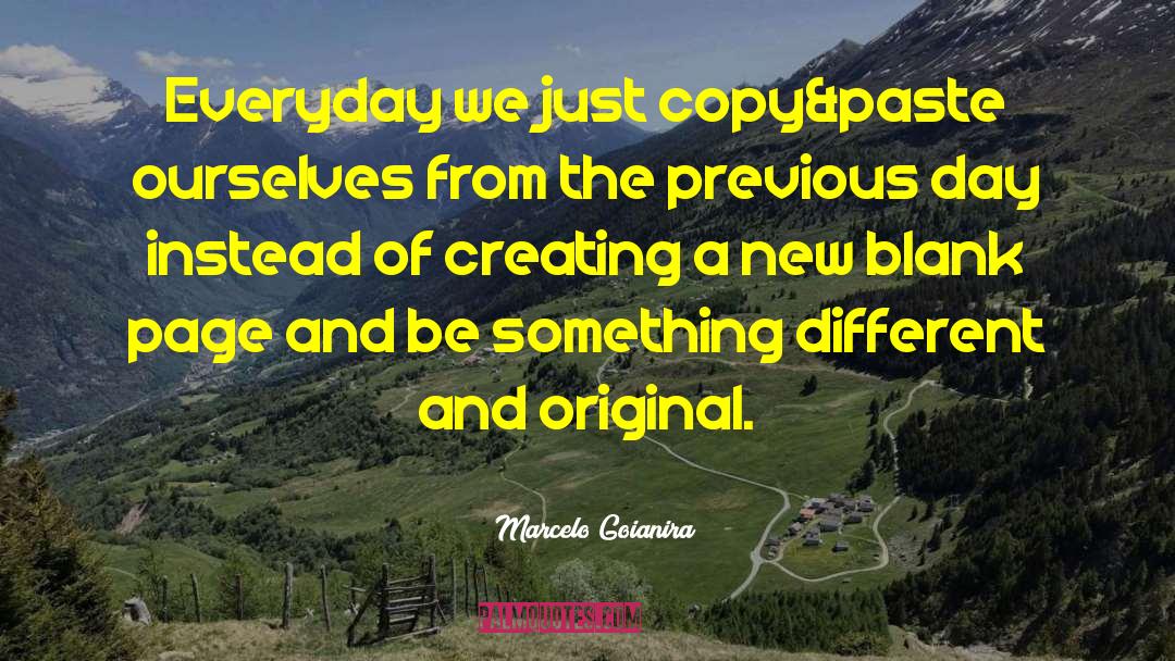 Marcelo Goianira Quotes: Everyday we just copy&paste ourselves