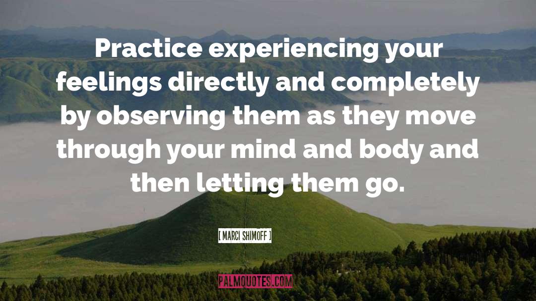 Marci Shimoff Quotes: Practice experiencing your feelings directly