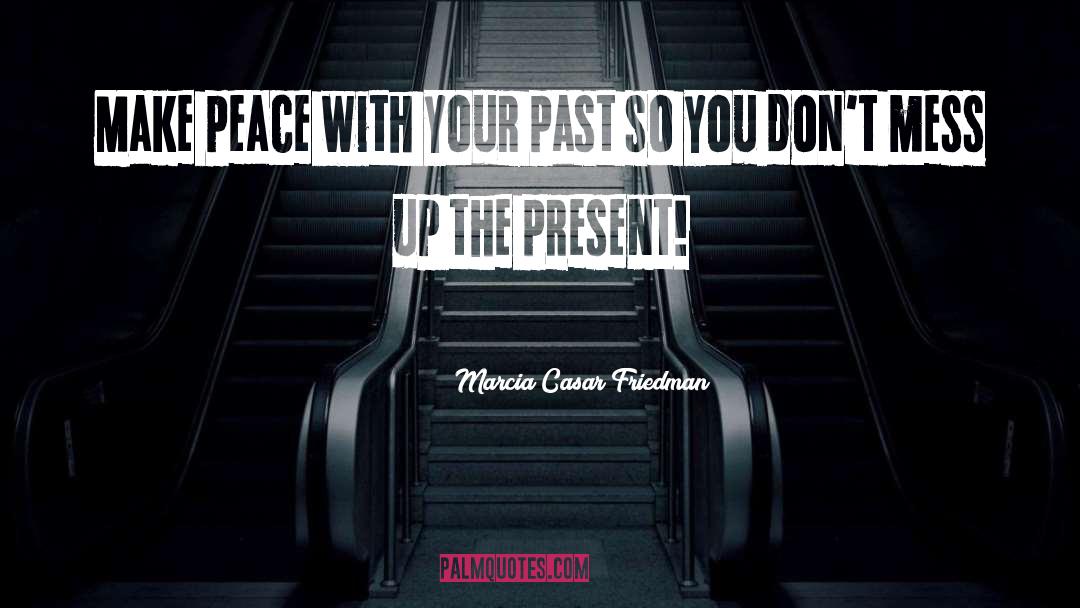 Marcia Casar Friedman Quotes: Make peace with your past