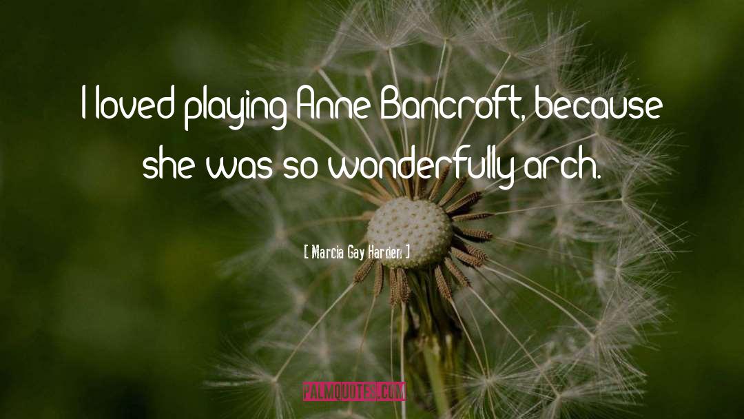 Marcia Gay Harden Quotes: I loved playing Anne Bancroft,