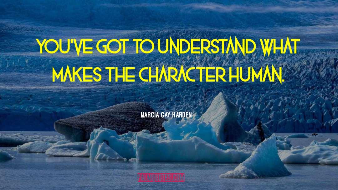 Marcia Gay Harden Quotes: You've got to understand what