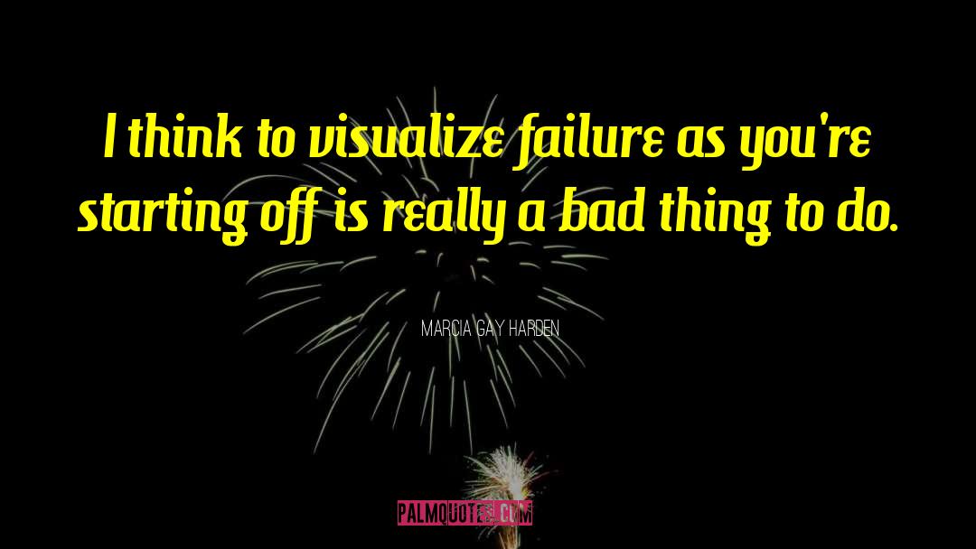 Marcia Gay Harden Quotes: I think to visualize failure