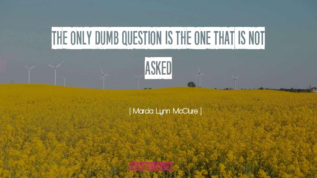 Marcia Lynn McClure Quotes: THE ONLY DUMB QUESTION IS