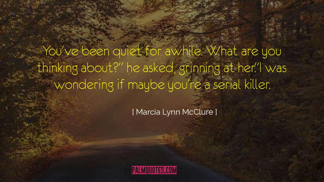 Marcia Lynn McClure Quotes: You've been quiet for awhile.