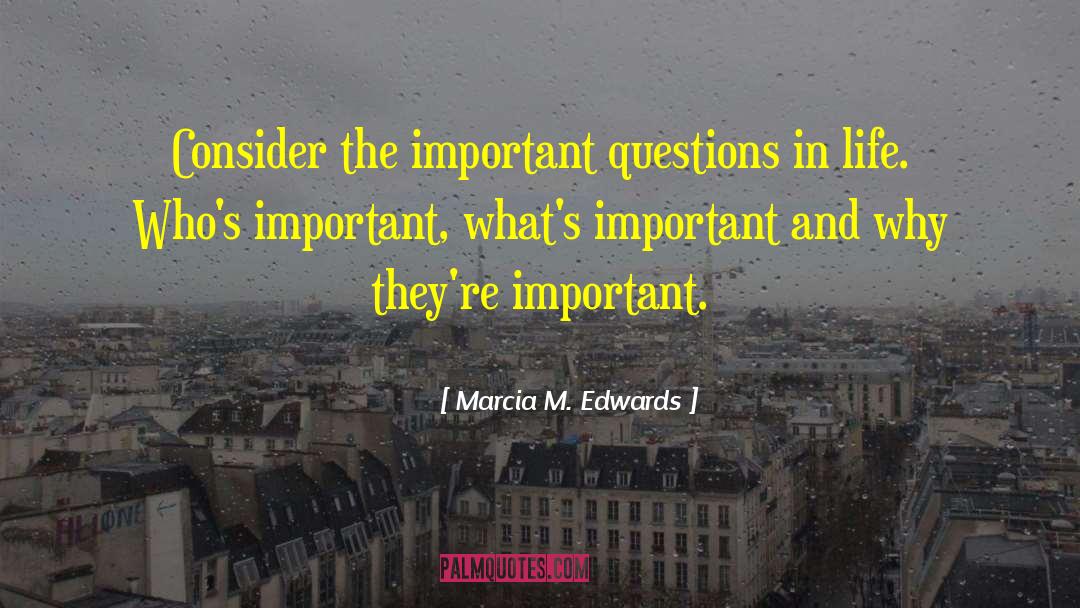 Marcia M. Edwards Quotes: Consider the important questions in