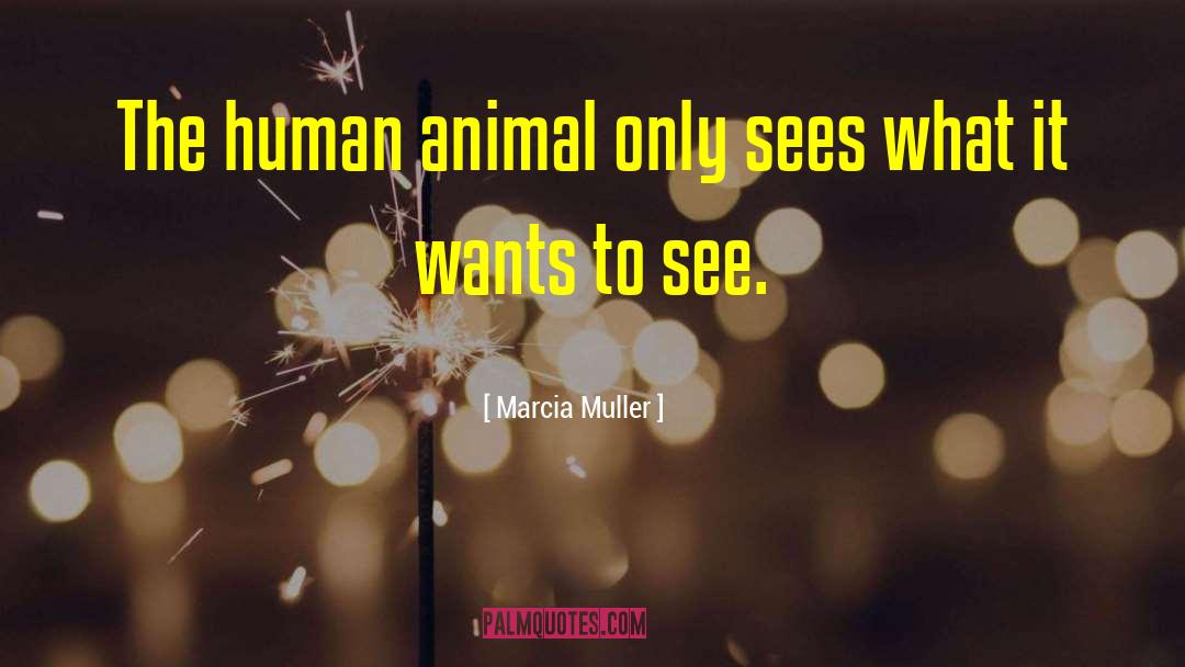 Marcia Muller Quotes: The human animal only sees