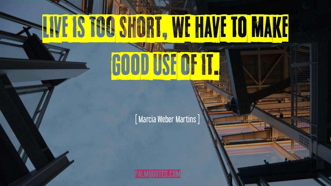 Marcia Weber Martins Quotes: Live is too short, we