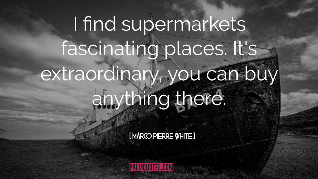 Marco Pierre White Quotes: I find supermarkets fascinating places.