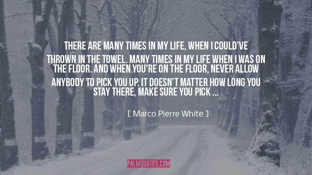 Marco Pierre White Quotes: There are many times in