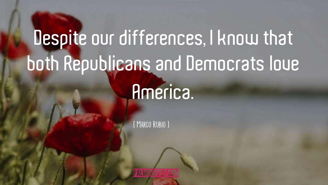 Marco Rubio Quotes: Despite our differences, I know