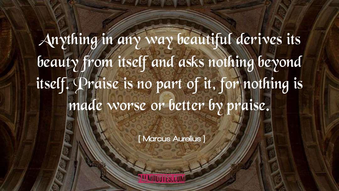 Marcus Aurelius Quotes: Anything in any way beautiful