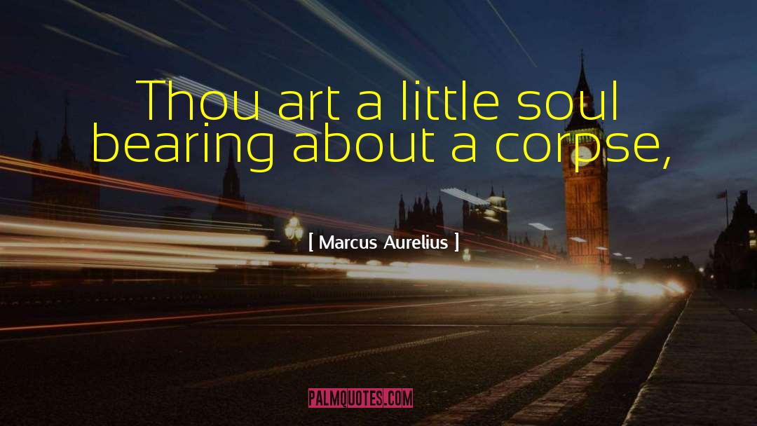 Marcus Aurelius Quotes: Thou art a little soul