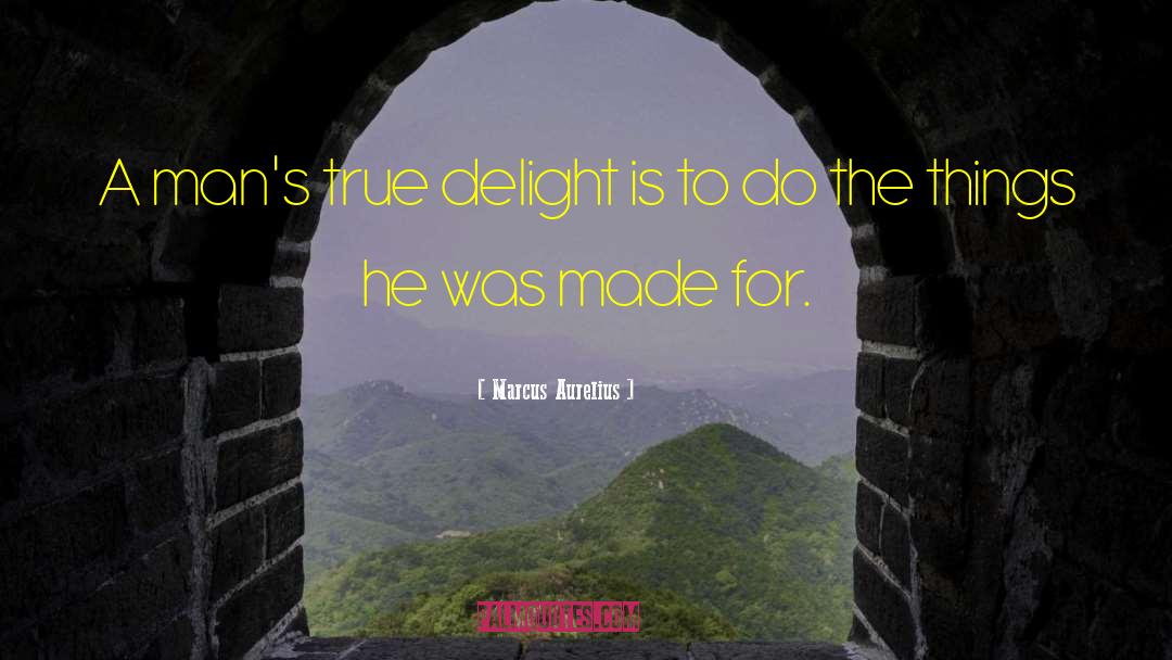 Marcus Aurelius Quotes: A man's true delight is