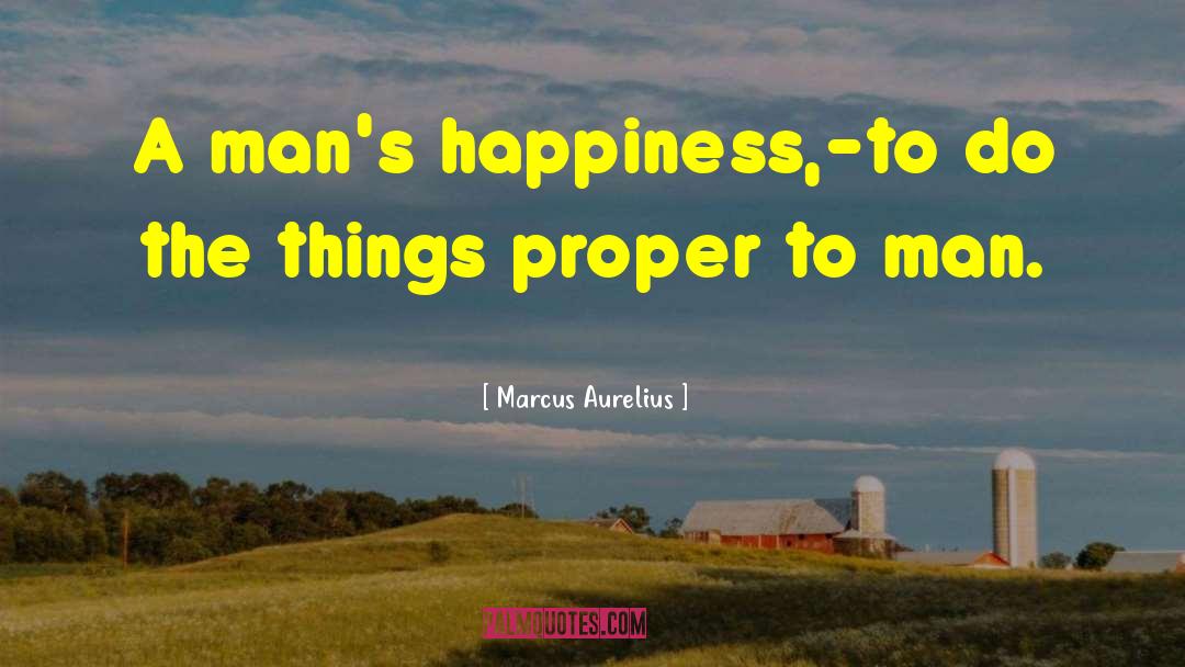 Marcus Aurelius Quotes: A man's happiness,-to do the