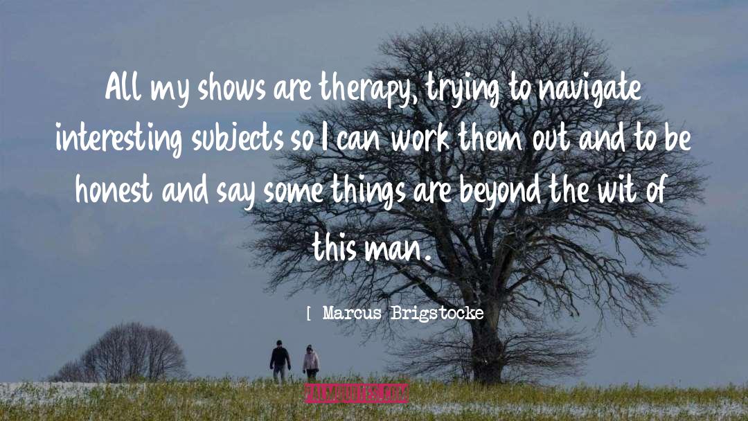 Marcus Brigstocke Quotes: All my shows are therapy,