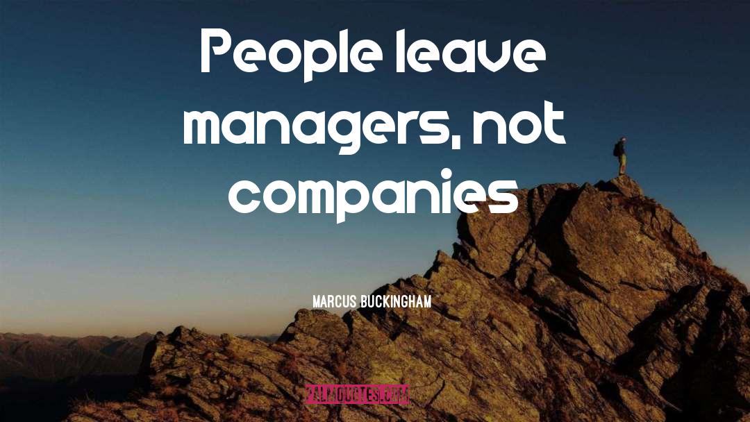 Marcus Buckingham Quotes: People leave managers, not companies