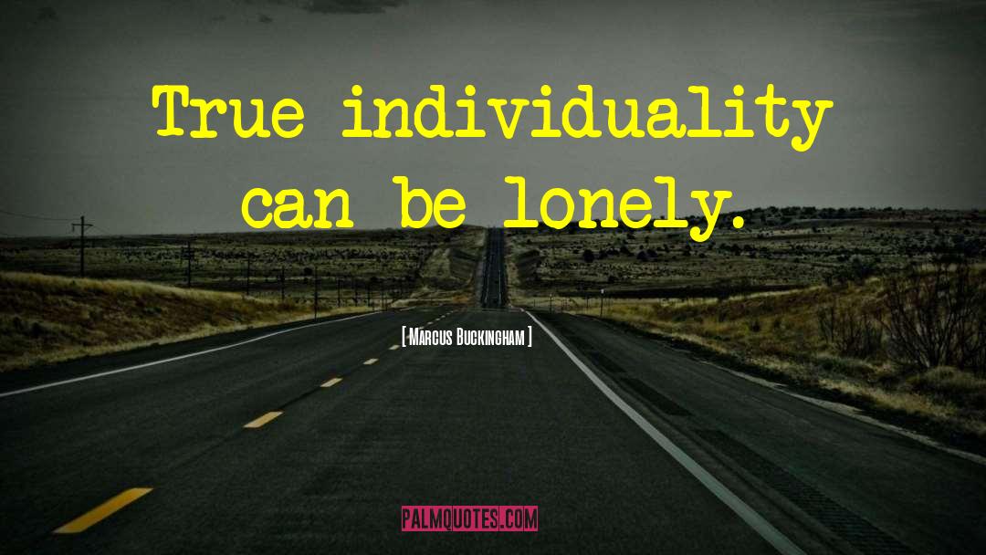 Marcus Buckingham Quotes: True individuality can be lonely.