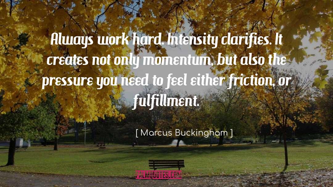 Marcus Buckingham Quotes: Always work hard. Intensity clarifies.