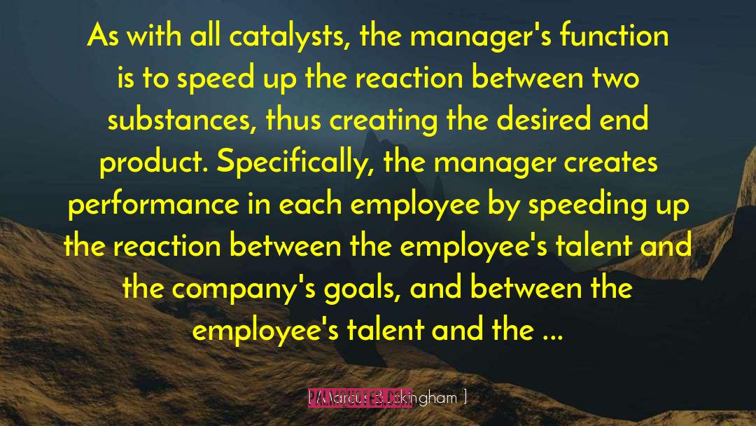 Marcus Buckingham Quotes: As with all catalysts, the