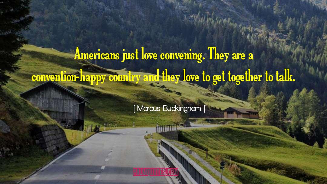Marcus Buckingham Quotes: Americans just love convening. They