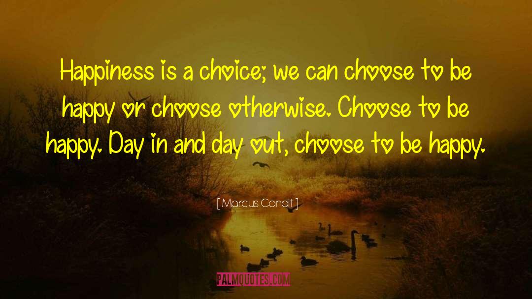 Marcus Condit Quotes: Happiness is a choice; we