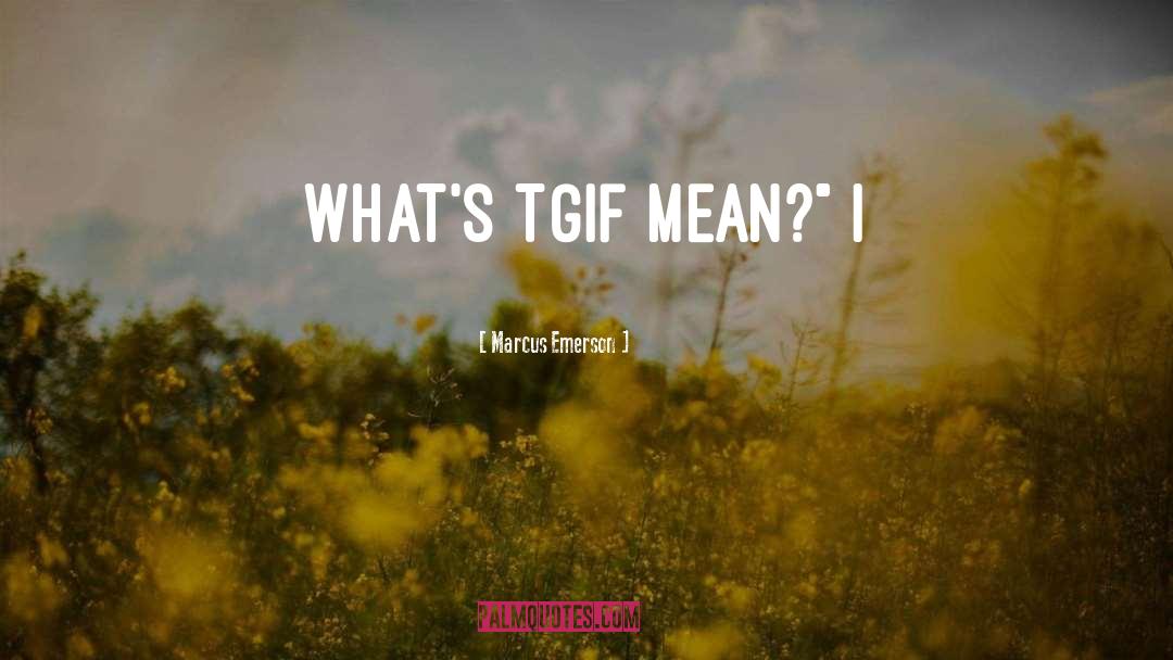 Marcus Emerson Quotes: What's TGIF mean?