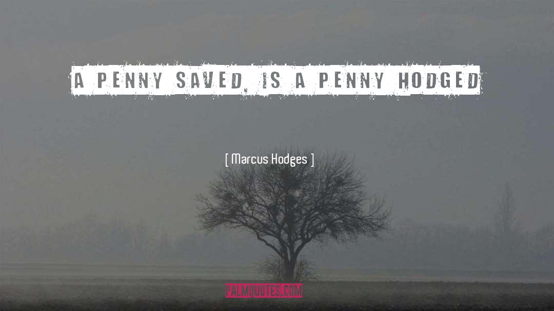 Marcus Hodges Quotes: A penny saved, is a