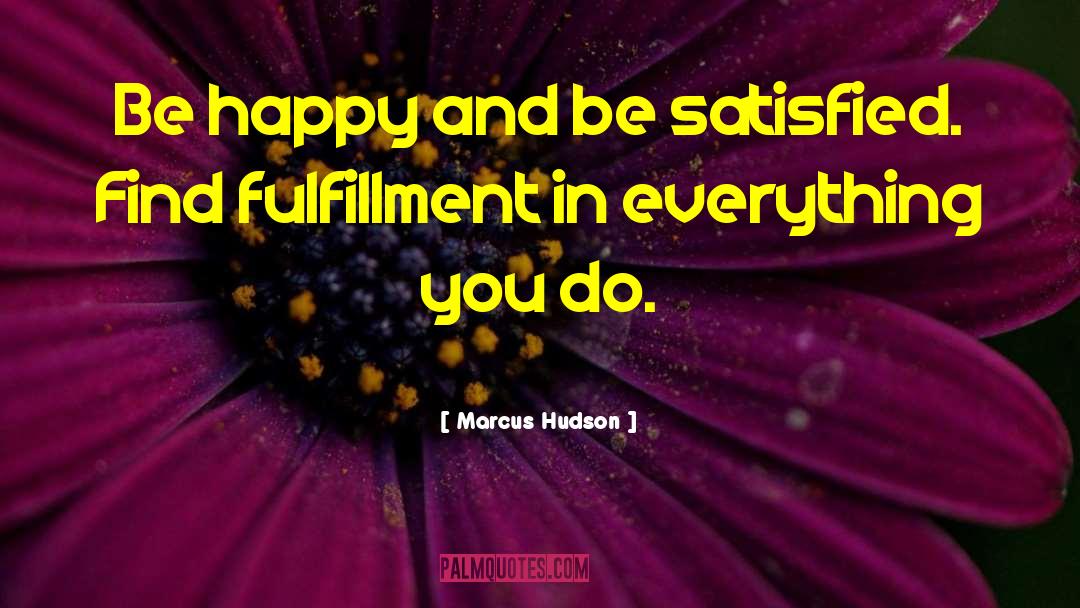 Marcus Hudson Quotes: Be happy and be satisfied.