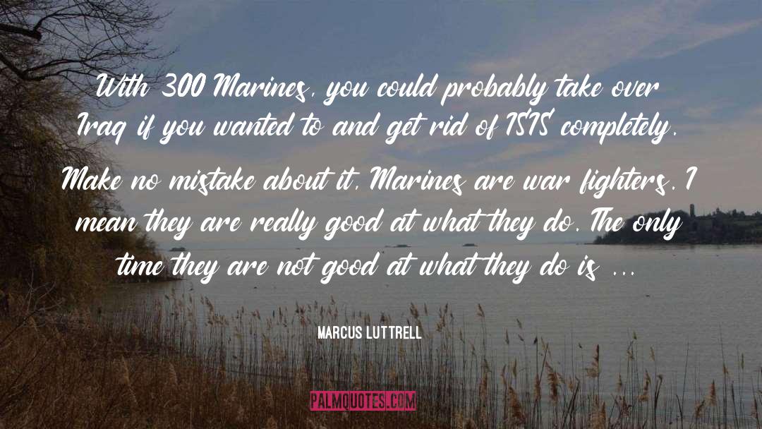 Marcus Luttrell Quotes: With 300 Marines, you could