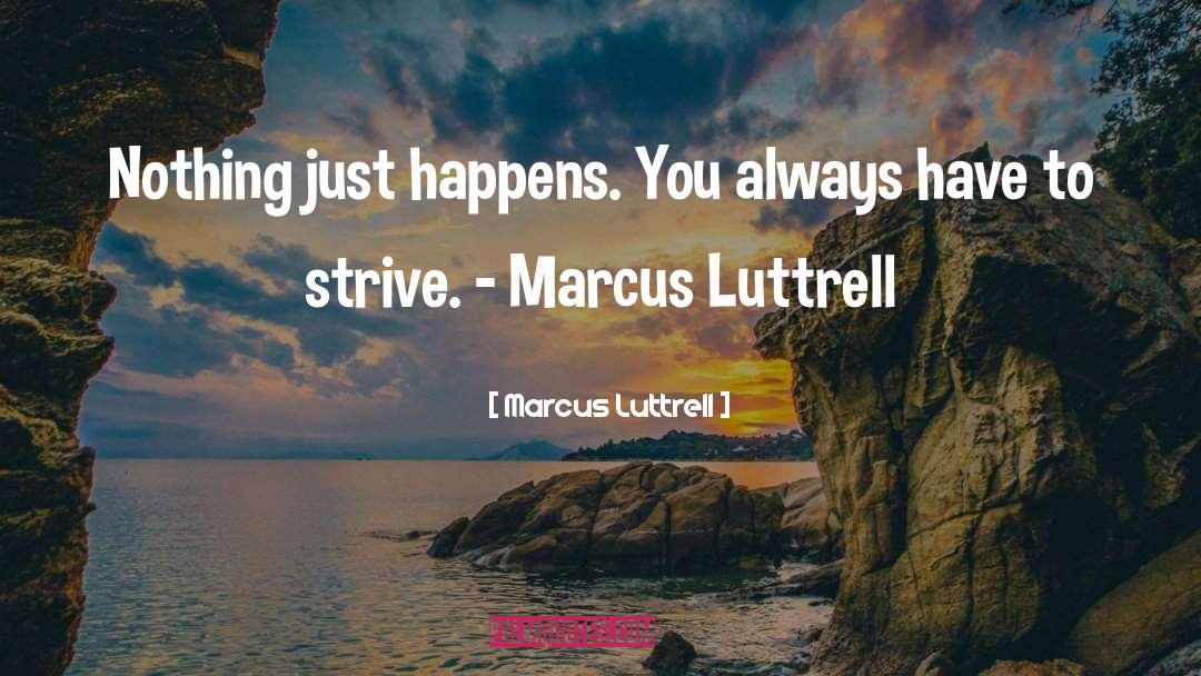 Marcus Luttrell Quotes: Nothing just happens. You always