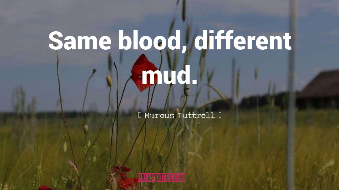 Marcus Luttrell Quotes: Same blood, different mud.