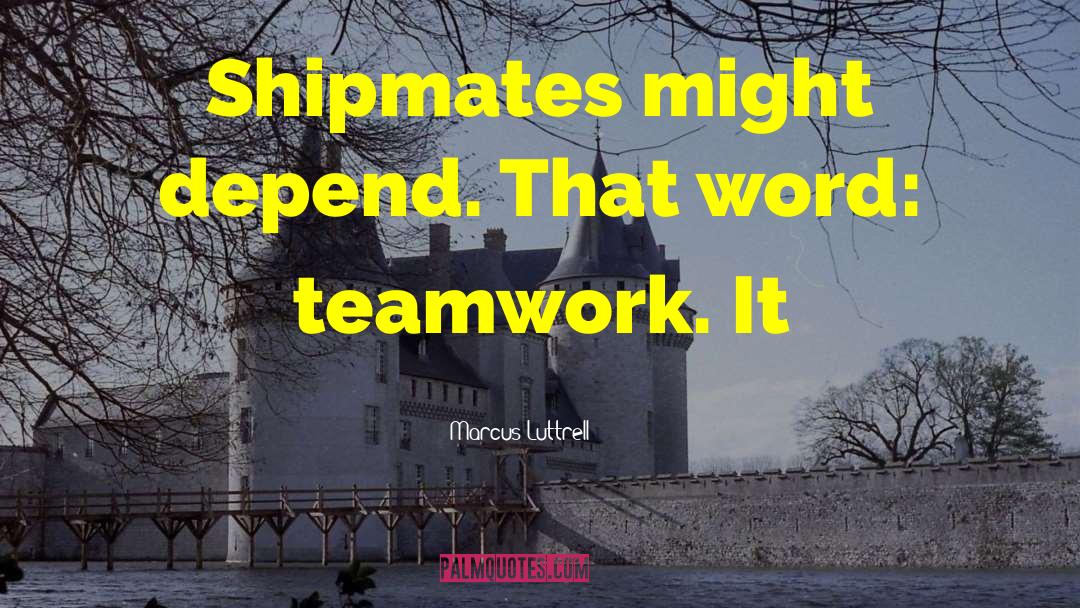 Marcus Luttrell Quotes: Shipmates might depend. That word: