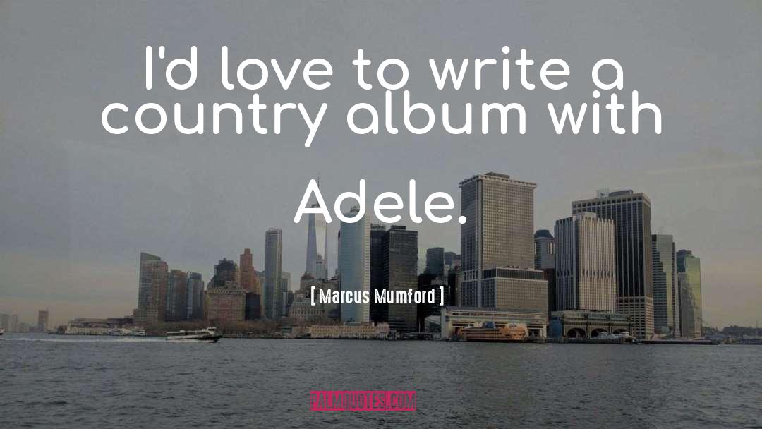 Marcus Mumford Quotes: I'd love to write a