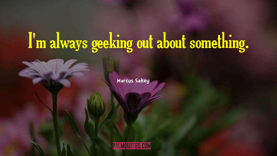 Marcus Sakey Quotes: I'm always geeking out about