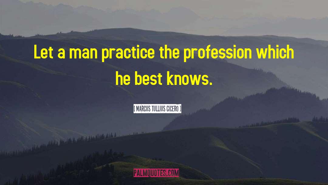 Marcus Tullius Cicero Quotes: Let a man practice the