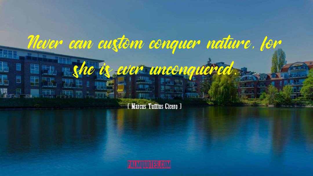 Marcus Tullius Cicero Quotes: Never can custom conquer nature,