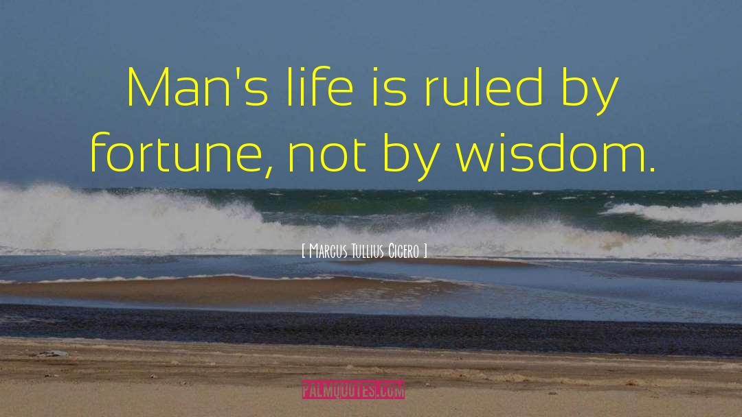 Marcus Tullius Cicero Quotes: Man's life is ruled by