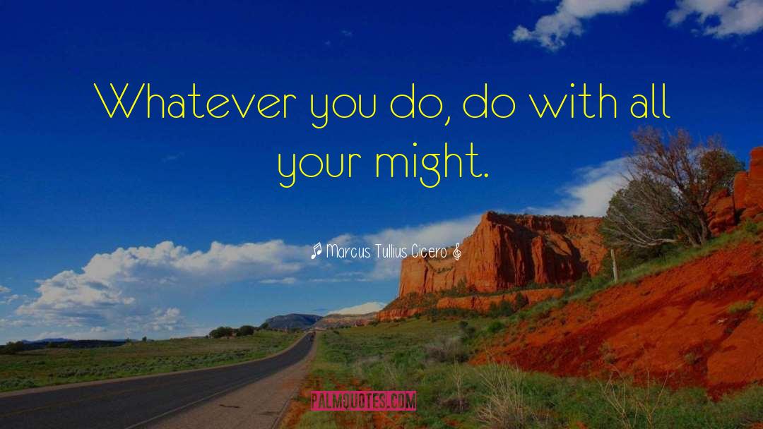 Marcus Tullius Cicero Quotes: Whatever you do, do with