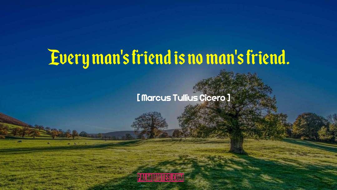 Marcus Tullius Cicero Quotes: Every man's friend is no