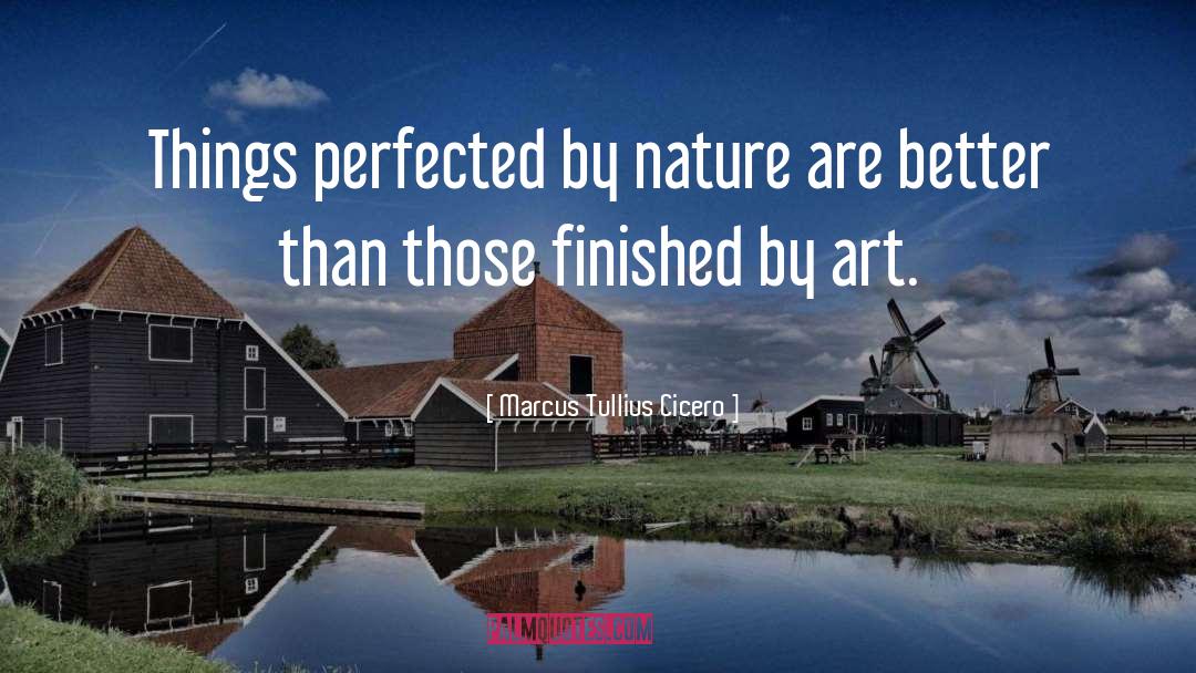 Marcus Tullius Cicero Quotes: Things perfected by nature are