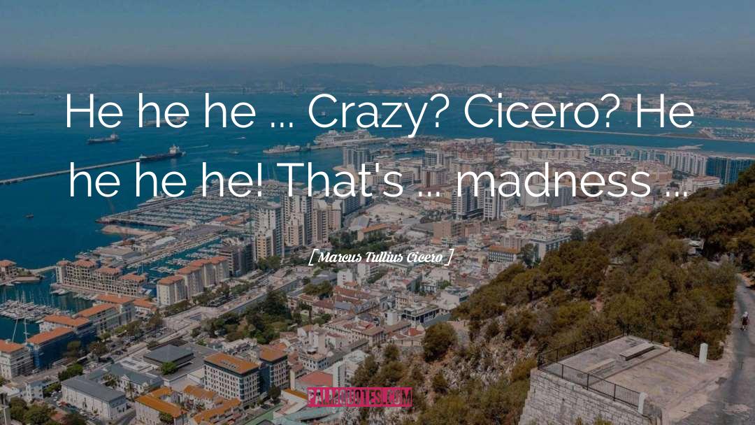 Marcus Tullius Cicero Quotes: He he he ... Crazy?